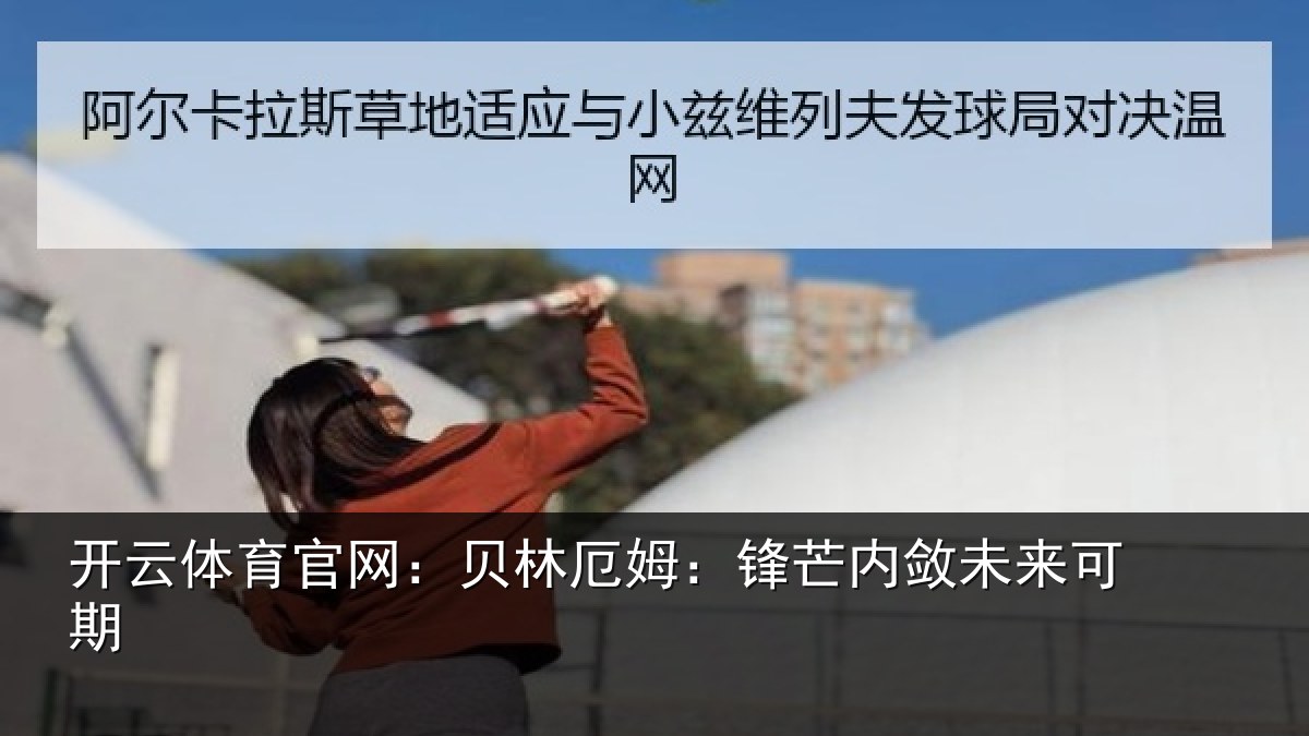 开云体育官网:贝林厄姆:锋芒内敛未来可期