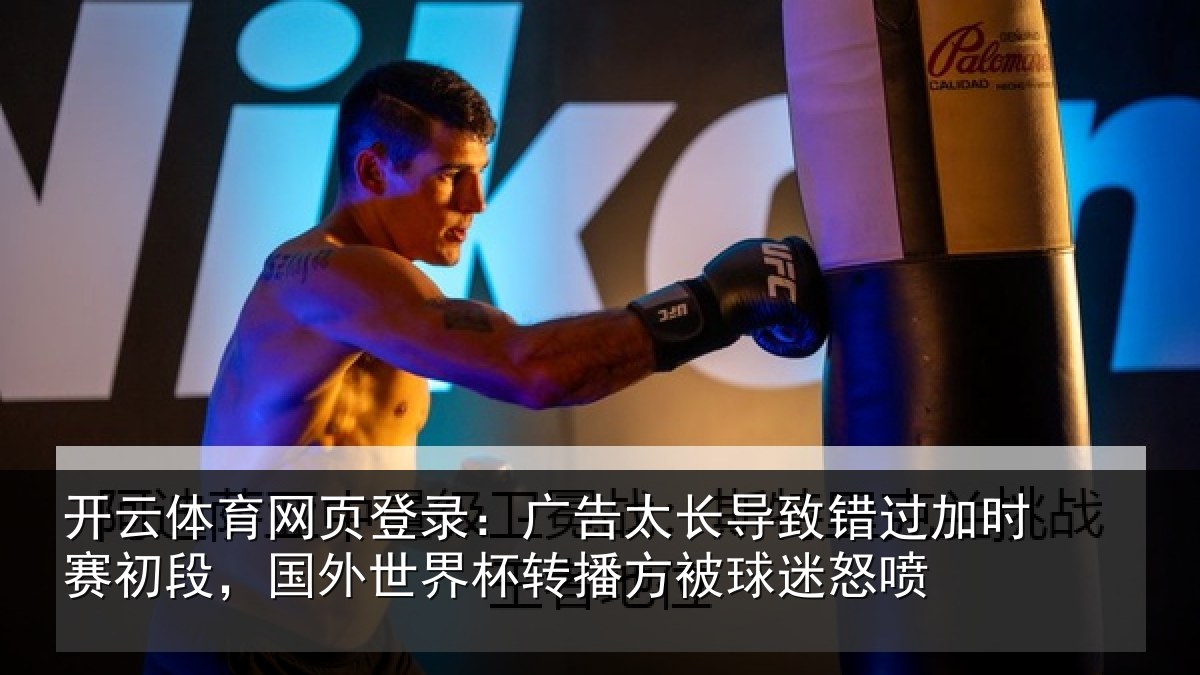 开云体育网页登录:广告太长导致错过加时赛初段,国外世界杯转播方被球迷怒喷