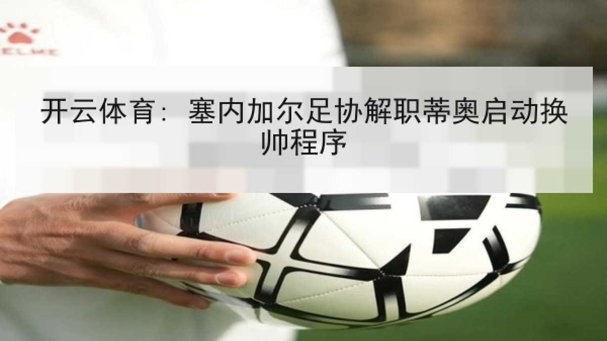 开云体育: 塞内加尔足协解职蒂奥启动换帅程序