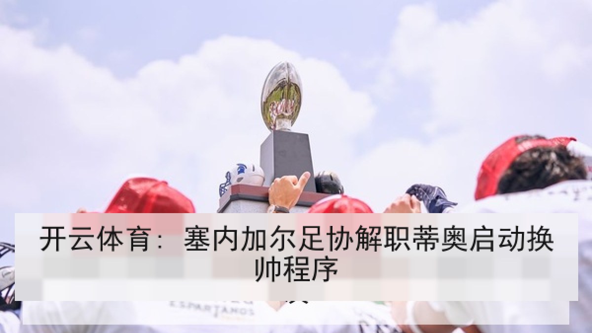 开云体育: 塞内加尔足协解职蒂奥启动换帅程序