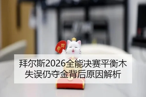 拜尔斯2026全能决赛平衡木失误仍夺金背后原因解析
