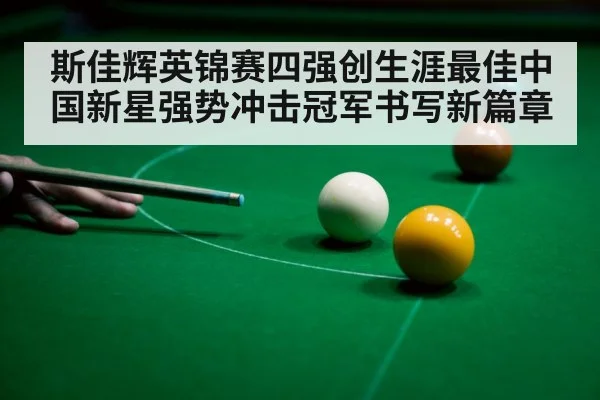 斯佳辉英锦赛四强创生涯最佳中国新星强势冲击冠军书写新篇章
