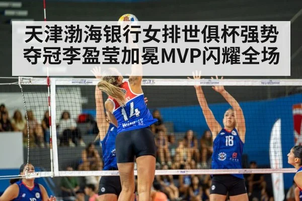 天津渤海银行女排世俱杯强势夺冠李盈莹加冕MVP闪耀全场