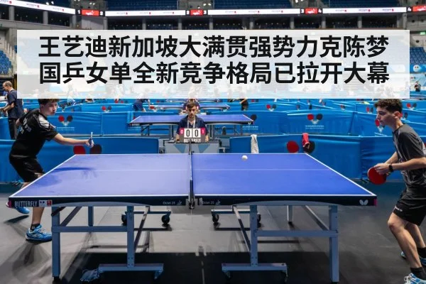 王艺迪新加坡大满贯强势力克陈梦国乒女单全新竞争格局已拉开大幕