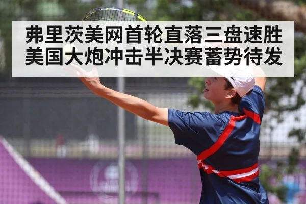 弗里茨美网首轮直落三盘速胜 美国大炮冲击半决赛蓄势待发